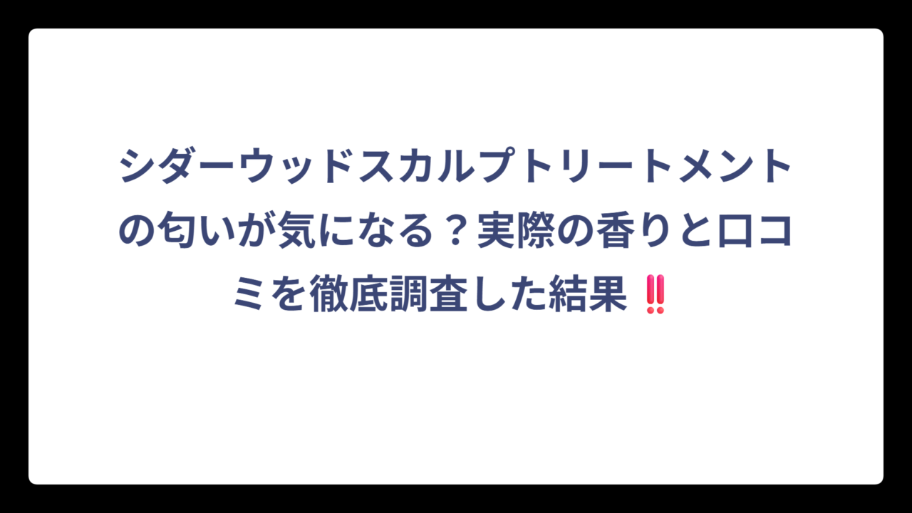 シダーウッドスカルプトリートメントの匂いが気になる？実際の香りと口コミを徹底調査した結果‼️