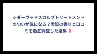 シダーウッドスカルプトリートメントの匂いが気になる？実際の香りと口コミを徹底調査した結果‼️