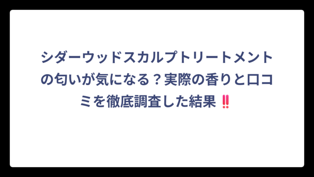シダーウッドスカルプトリートメントの匂いが気になる？実際の香りと口コミを徹底調査した結果‼️