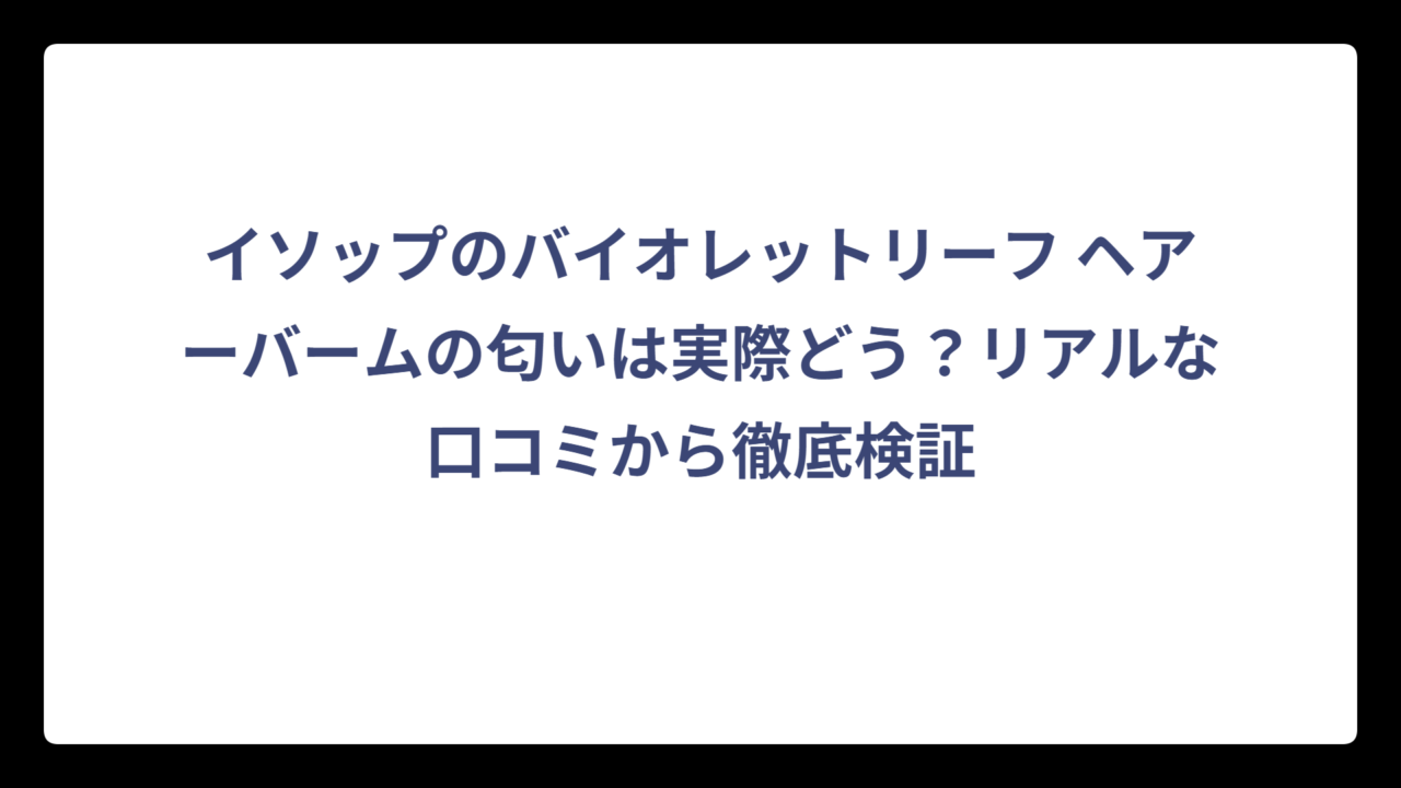 イソップのバイオレットリーフ ヘアーバームの匂いは実際どう？リアルな口コミから徹底検証