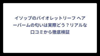 イソップのバイオレットリーフ ヘアーバームの匂いは実際どう？リアルな口コミから徹底検証