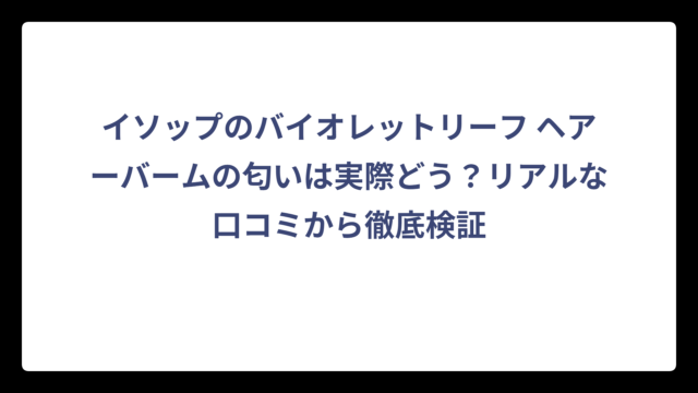 イソップのバイオレットリーフ ヘアーバームの匂いは実際どう？リアルな口コミから徹底検証