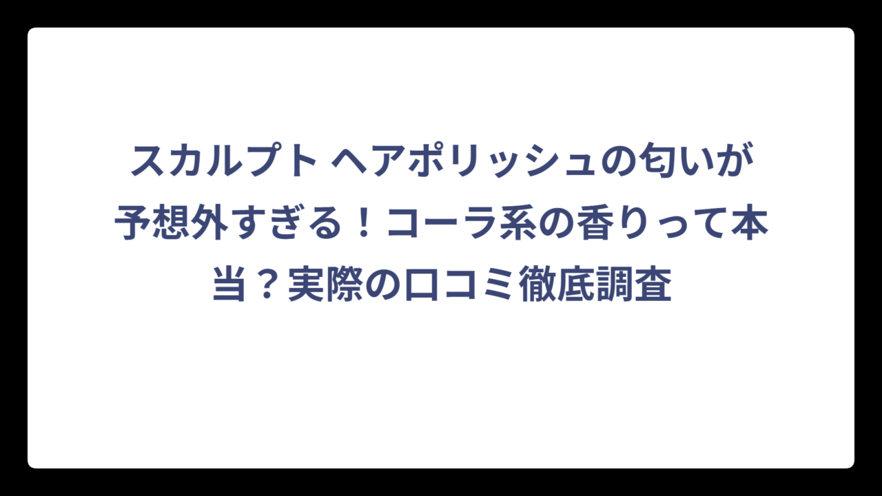 スカルプト ヘアポリッシュの匂いが予想外すぎる！コーラ系の香りって本当？実際の口コミ徹底調査
