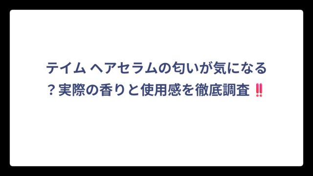 テイム ヘアセラムの匂いが気になる？実際の香りと使用感を徹底調査‼️
