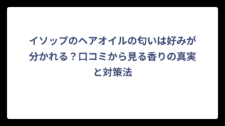 イソップのヘアオイルの匂いは好みが分かれる？口コミから見る香りの真実と対策法