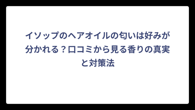 イソップのヘアオイルの匂いは好みが分かれる？口コミから見る香りの真実と対策法