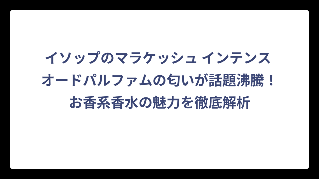 イソップのマラケッシュ インテンス オードパルファムの匂いが話題沸騰！お香系香水の魅力を徹底解析