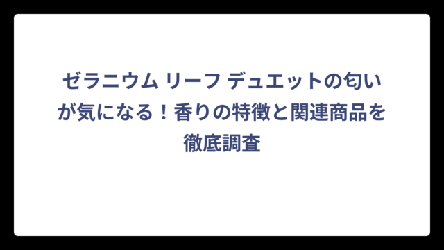 ゼラニウム リーフ デュエットの匂いが気になる！香りの特徴と関連商品を徹底調査