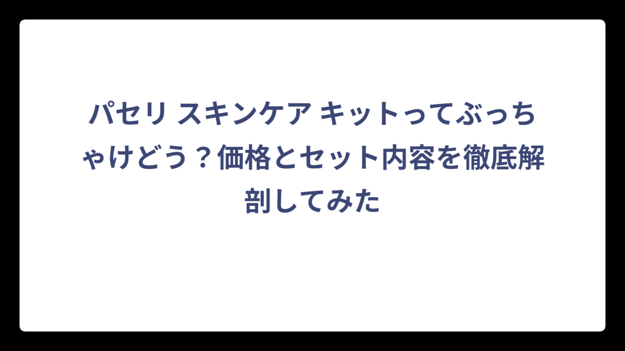 パセリ スキンケア キットってぶっちゃけどう？価格とセット内容を徹底解剖してみた