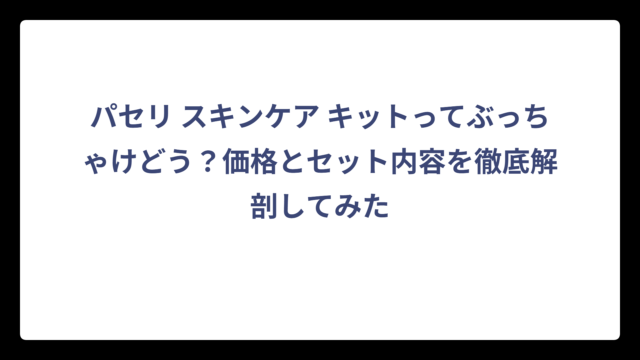 パセリ スキンケア キットってぶっちゃけどう？価格とセット内容を徹底解剖してみた