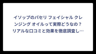 イソップのパセリ フェイシャル クレンジング オイルって実際どうなの？リアルな口コミと効果を徹底調査してみた結果