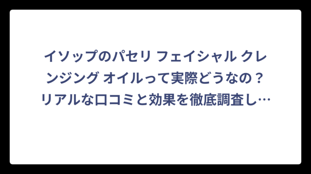 イソップのパセリ フェイシャル クレンジング オイルって実際どうなの？リアルな口コミと効果を徹底調査してみた結果