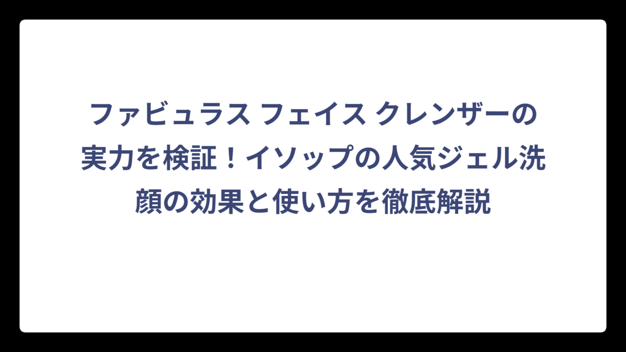 ファビュラス フェイス クレンザーの実力を検証！イソップの人気ジェル洗顔の効果と使い方を徹底解説