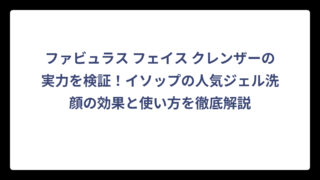 ファビュラス フェイス クレンザーの実力を検証！イソップの人気ジェル洗顔の効果と使い方を徹底解説