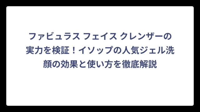 ファビュラス フェイス クレンザーの実力を検証！イソップの人気ジェル洗顔の効果と使い方を徹底解説