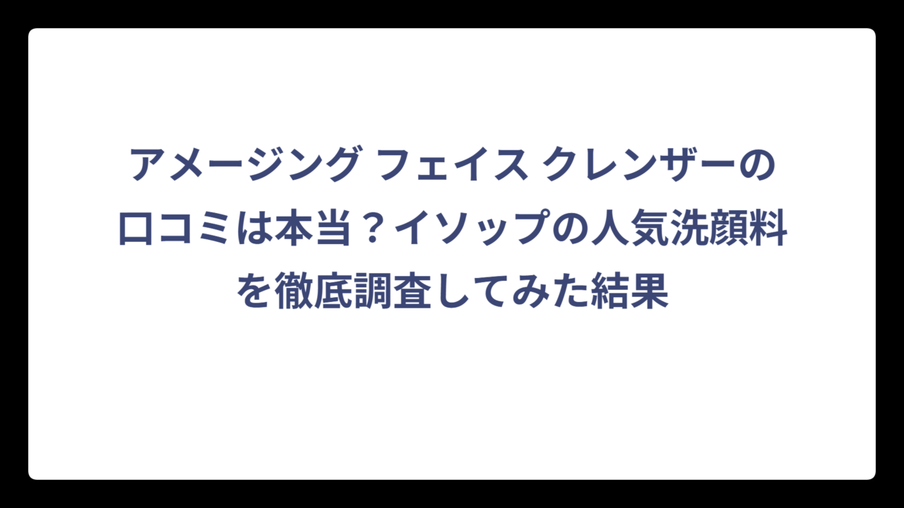 アメージング フェイス クレンザーの口コミは本当？イソップの人気洗顔料を徹底調査してみた結果