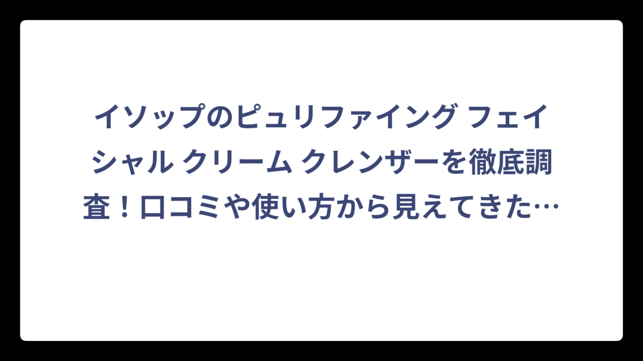 イソップのピュリファイング フェイシャル クリーム クレンザーを徹底調査！口コミや使い方から見えてきた真実とは⁉️