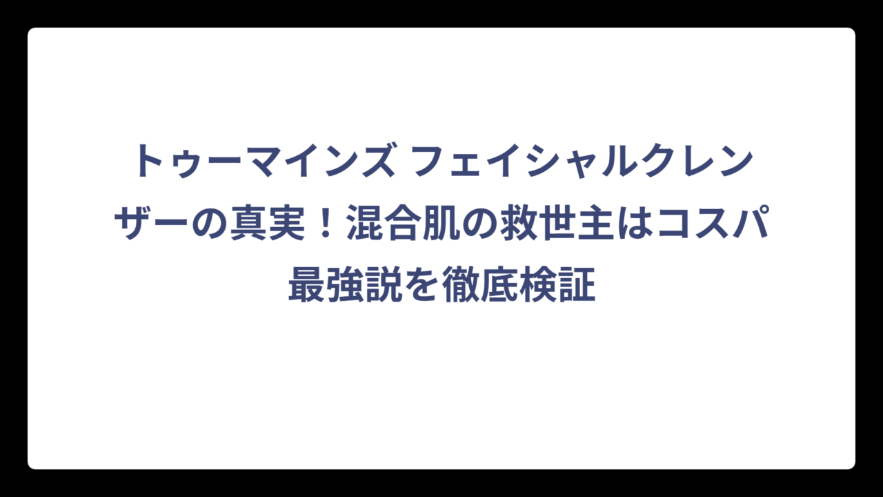 トゥーマインズ フェイシャルクレンザーの真実！混合肌の救世主はコスパ最強説を徹底検証