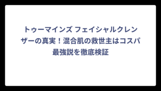 トゥーマインズ フェイシャルクレンザーの真実！混合肌の救世主はコスパ最強説を徹底検証