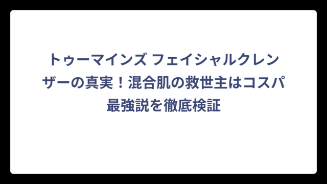 トゥーマインズ フェイシャルクレンザーの真実！混合肌の救世主はコスパ最強説を徹底検証