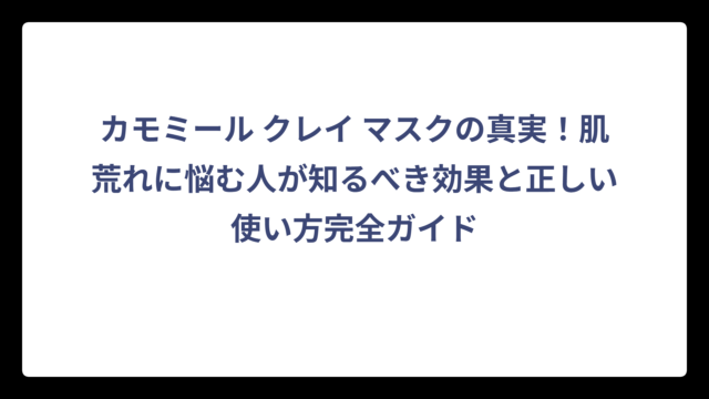 カモミール クレイ マスクの真実！肌荒れに悩む人が知るべき効果と正しい使い方完全ガイド