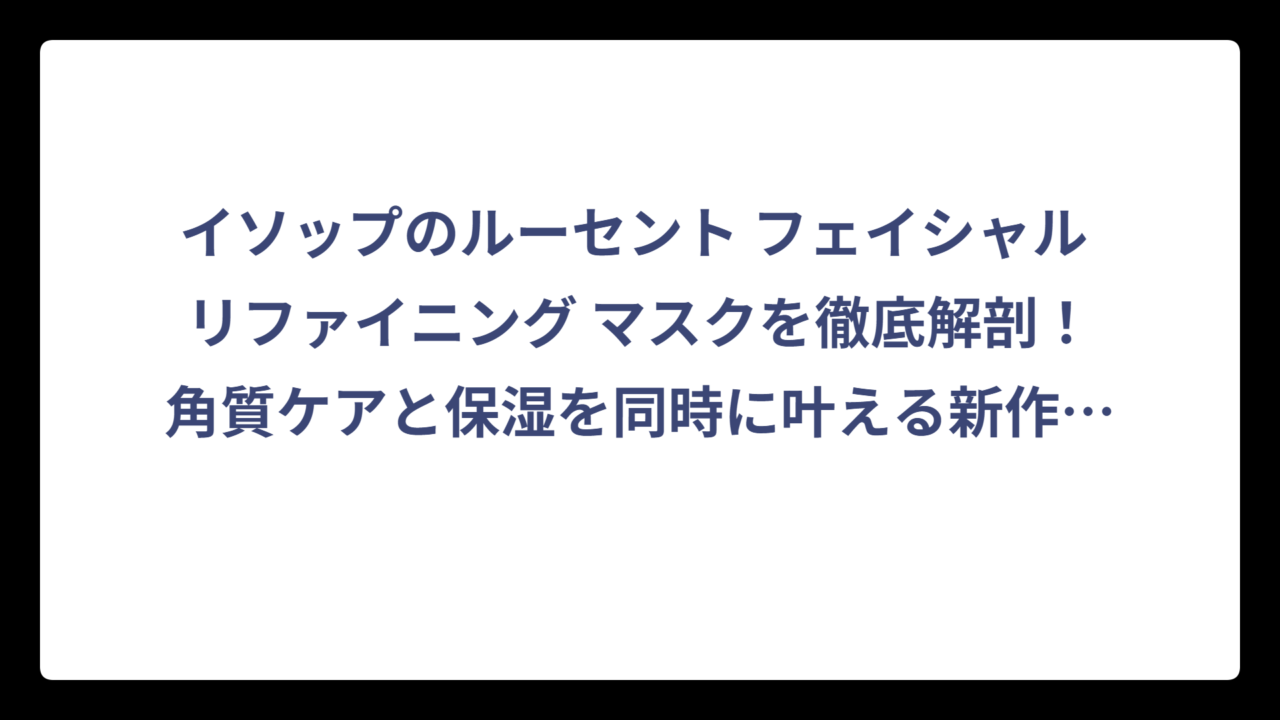 イソップのルーセント フェイシャル リファイニング マスクを徹底解剖！角質ケアと保湿を同時に叶える新作マスクの実力とは⁉️