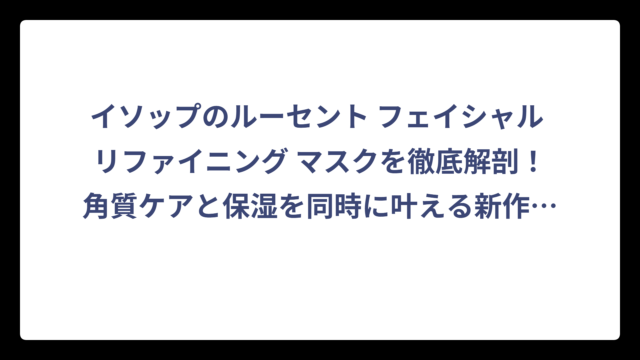 イソップのルーセント フェイシャル リファイニング マスクを徹底解剖！角質ケアと保湿を同時に叶える新作マスクの実力とは⁉️
