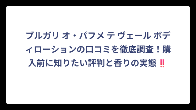 ブルガリ オ・パフメ テ ヴェール ボディローションの口コミを徹底調査！購入前に知りたい評判と香りの実態‼️