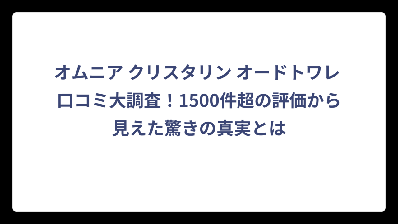 オムニア クリスタリン オードトワレ 口コミ大調査！1500件超の評価から見えた驚きの真実とは