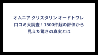 オムニア クリスタリン オードトワレ 口コミ大調査！1500件超の評価から見えた驚きの真実とは