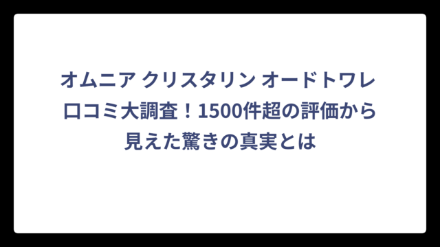オムニア クリスタリン オードトワレ 口コミ大調査！1500件超の評価から見えた驚きの真実とは