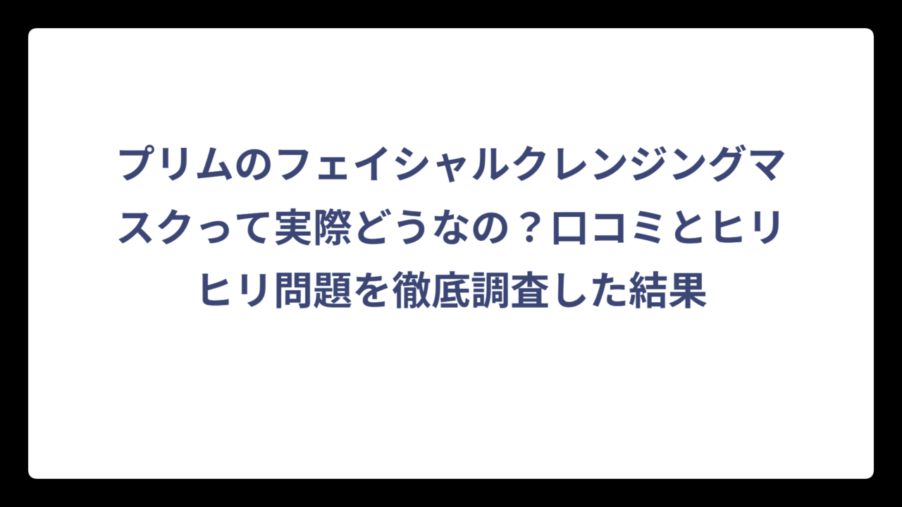 プリムのフェイシャルクレンジングマスクって実際どうなの？口コミとヒリヒリ問題を徹底調査した結果