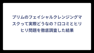 プリムのフェイシャルクレンジングマスクって実際どうなの？口コミとヒリヒリ問題を徹底調査した結果