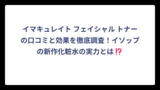 イマキュレイト フェイシャル トナーの口コミと効果を徹底調査！イソップの新作化粧水の実力とは⁉️