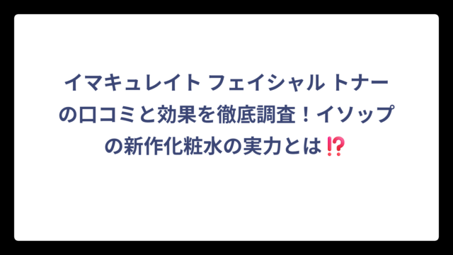 イマキュレイト フェイシャル トナーの口コミと効果を徹底調査！イソップの新作化粧水の実力とは⁉️