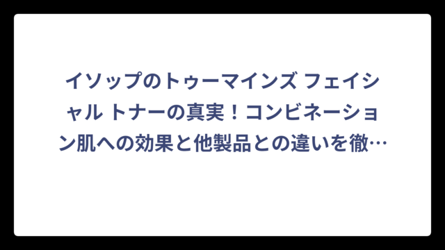 イソップのトゥーマインズ フェイシャル トナーの真実！コンビネーション肌への効果と他製品との違いを徹底解析