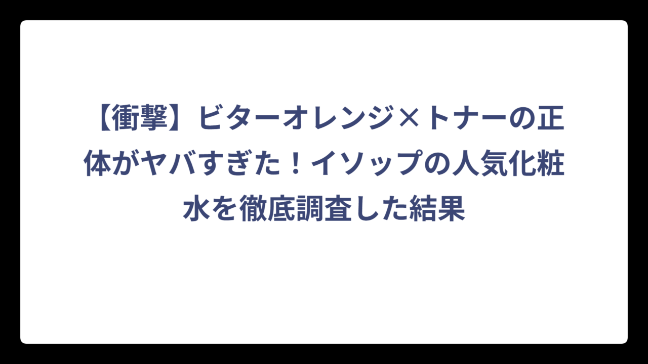 【衝撃】ビターオレンジ×トナーの正体がヤバすぎた！イソップの人気化粧水を徹底調査した結果