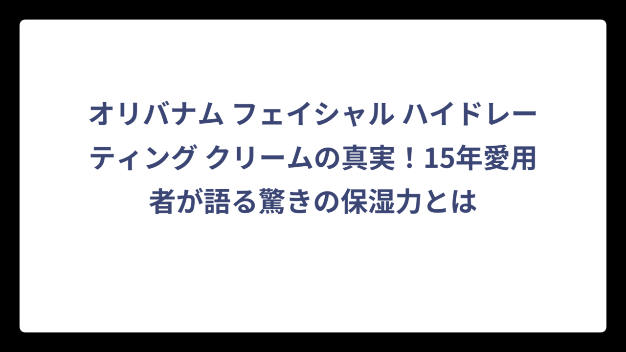 オリバナム フェイシャル ハイドレーティング クリームの真実！15年愛用者が語る驚きの保湿力とは