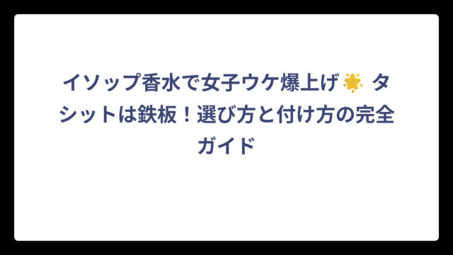 イソップ香水で女子ウケ爆上げ🌟 タシットは鉄板！選び方と付け方の完全ガイド