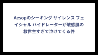 Aesopのシーキング サイレンス フェイシャル ハイドレーターが敏感肌の救世主すぎて泣けてくる件
