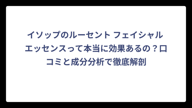 イソップのルーセント フェイシャル エッセンスって本当に効果あるの？口コミと成分分析で徹底解剖