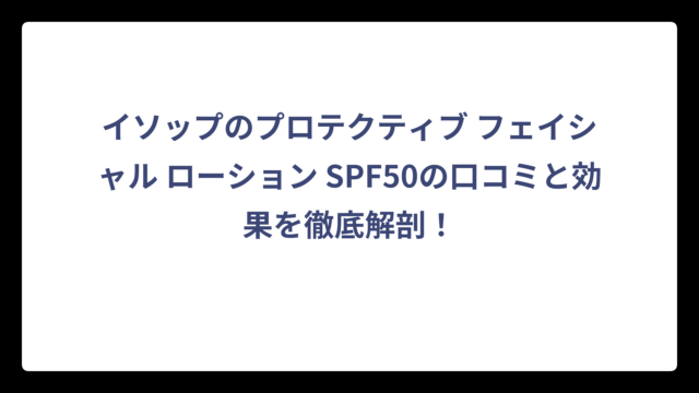 イソップのプロテクティブ フェイシャル ローション SPF50の口コミと効果を徹底解剖！