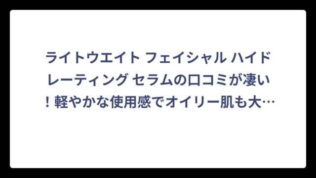 ライトウエイト フェイシャル ハイドレーティング セラムの口コミが凄い！軽やかな使用感でオイリー肌も大満足の理由とは⁉️