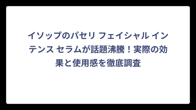 イソップのパセリ フェイシャル インテンス セラムが話題沸騰！実際の効果と使用感を徹底調査