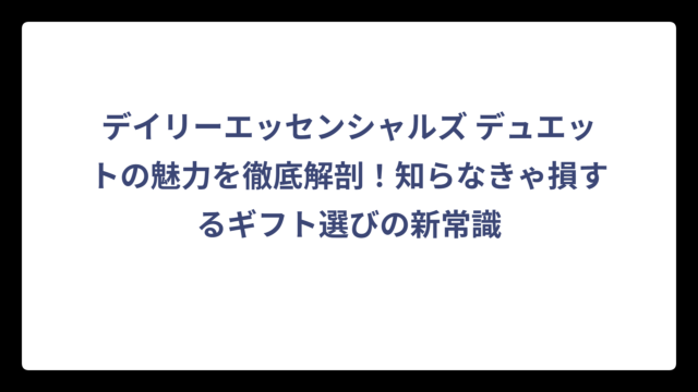 デイリーエッセンシャルズ デュエットの魅力を徹底解剖！知らなきゃ損するギフト選びの新常識