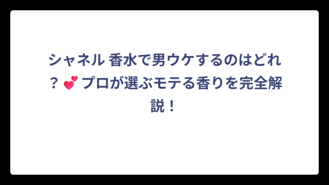 シャネル 香水で男ウケするのはどれ？💕プロが選ぶモテる香りを完全解説！
