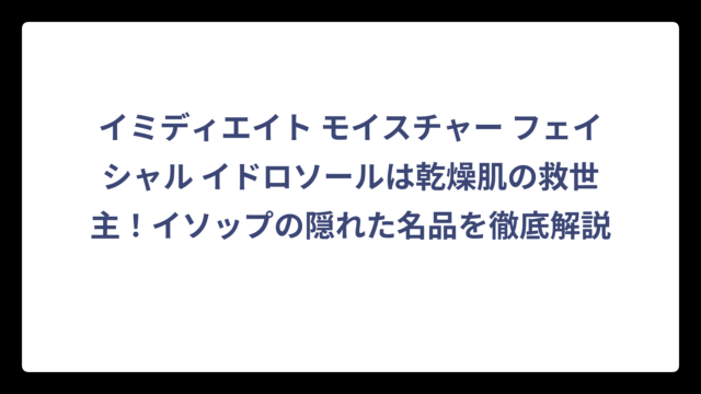 イミディエイト モイスチャー フェイシャル イドロソールは乾燥肌の救世主！イソップの隠れた名品を徹底解説