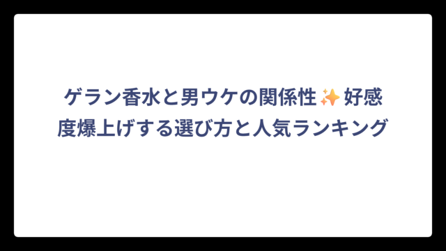 ゲラン香水と男ウケの関係性✨好感度爆上げする選び方と人気ランキング