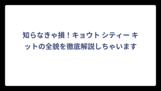 知らなきゃ損！キョウト シティー キットの全貌を徹底解説しちゃいます