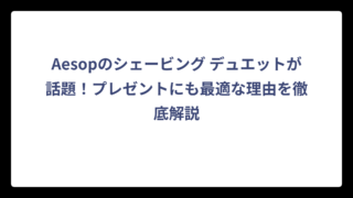 Aesopのシェービング デュエットが話題！プレゼントにも最適な理由を徹底解説